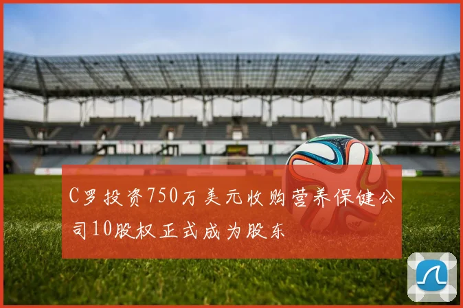 C罗投资750万美元收购营养保健公司10股权正式成为股东