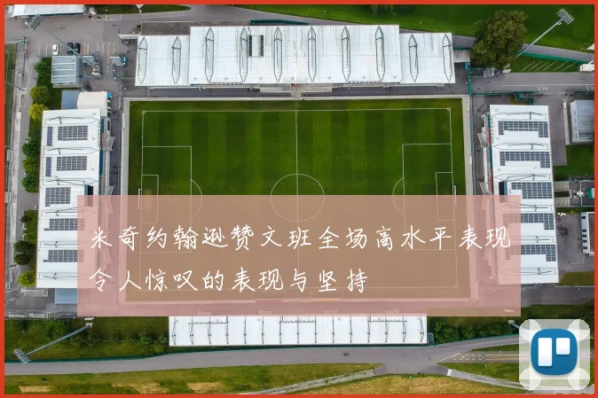 米奇约翰逊赞文班全场高水平表现令人惊叹的表现与坚持
