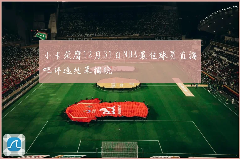 小卡荣膺12月31日NBA最佳球员直播吧评选结果揭晓