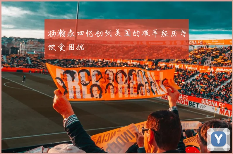 杨瀚森回忆初到美国的艰辛经历与饮食困扰