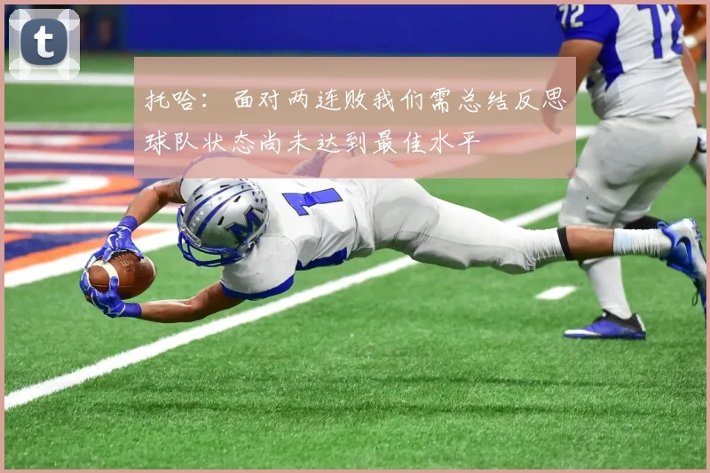 托哈：面对两连败我们需总结反思球队状态尚未达到最佳水平