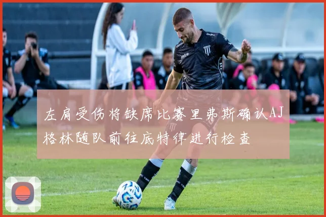 左肩受伤将缺席比赛里弗斯确认AJ格林随队前往底特律进行检查