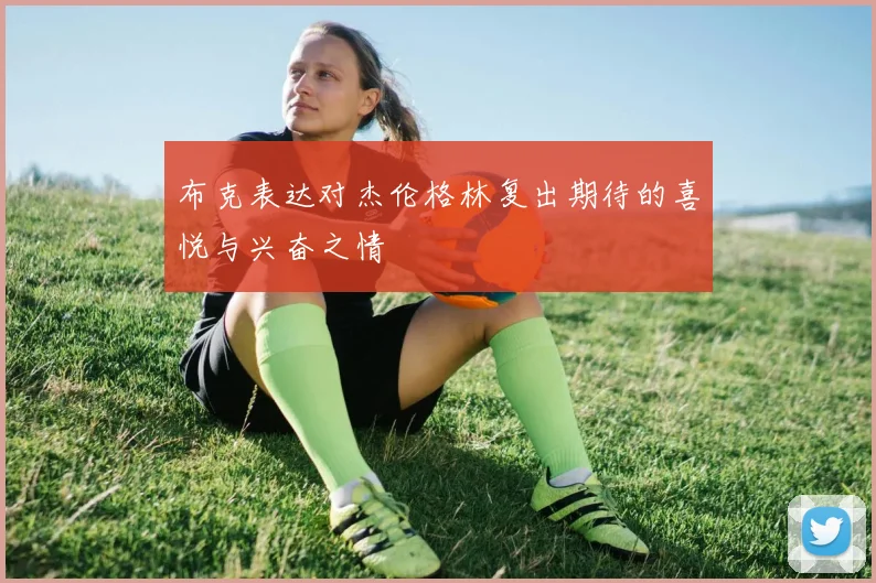 布克表达对杰伦格林复出期待的喜悦与兴奋之情