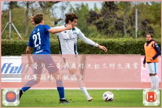 大哥与二哥再度对决杜兰特生涯常规赛战绩不敌威少