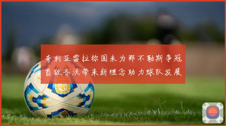 夸利亚雷拉称国米为那不勒斯争冠首敌齐沃带来新理念助力球队发展