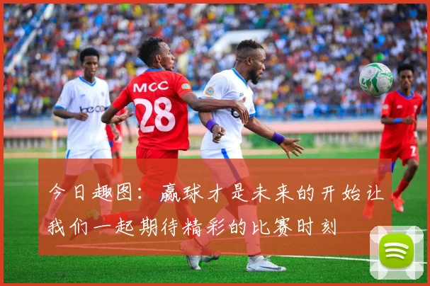 今日趣图：赢球才是未来的开始让我们一起期待精彩的比赛时刻