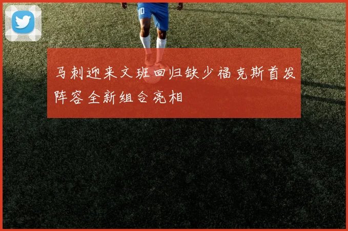 马刺迎来文班回归缺少福克斯首发阵容全新组合亮相