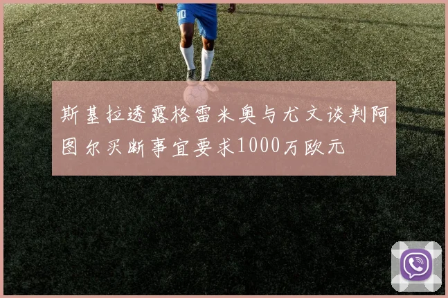 斯基拉透露格雷米奥与尤文谈判阿图尔买断事宜要求1000万欧元