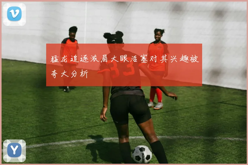 猛龙追逐浓眉大眼活塞对其兴趣被夸大分析