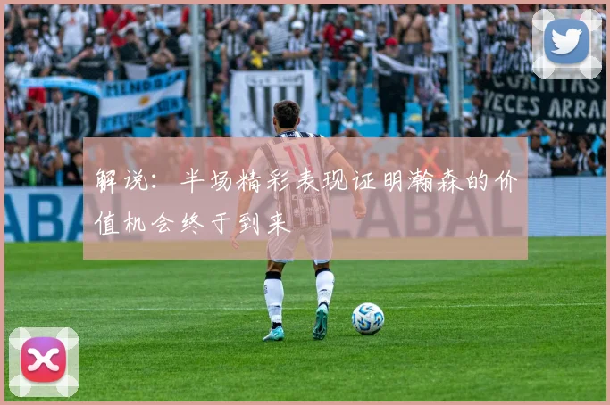 解说：半场精彩表现证明瀚森的价值机会终于到来