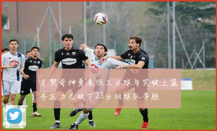 东契奇神勇表现三分球与突破上篮齐发力已砍下23分助球队争胜
