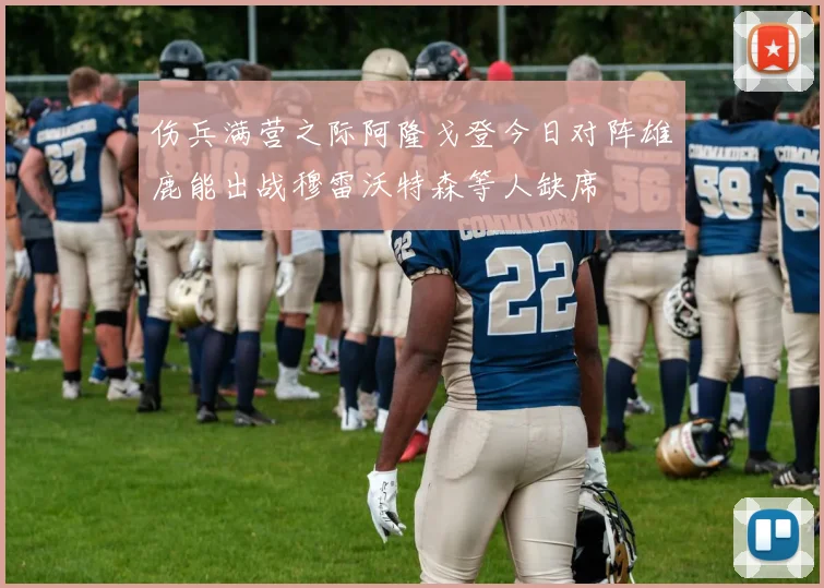 伤兵满营之际阿隆戈登今日对阵雄鹿能出战穆雷沃特森等人缺席