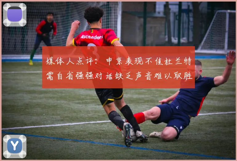 媒体人点评：申京表现不佳杜兰特需自省强强对话缺乏声音难以取胜