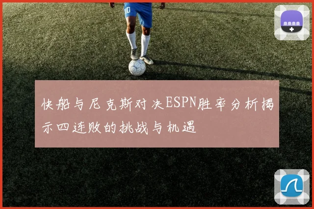 快船与尼克斯对决ESPN胜率分析揭示四连败的挑战与机遇