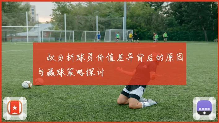 囧叔分析球员价值差异背后的原因与赢球策略探讨