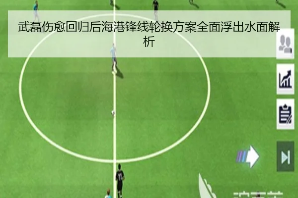 武磊伤愈回归后海港锋线轮换方案全面浮出水面解析(ManBetX)